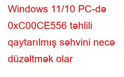 Windows 11/10 PC-də 0xC00CE556 təhlili qaytarılmış səhvini necə düzəltmək olar