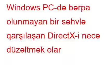 Windows PC-də bərpa olunmayan bir səhvlə qarşılaşan DirectX-i necə düzəltmək olar