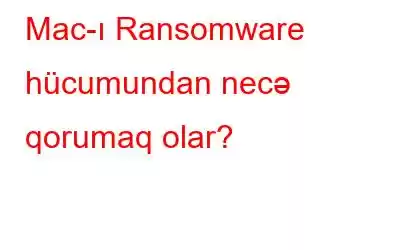 Mac-ı Ransomware hücumundan necə qorumaq olar?