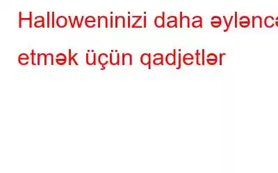 Halloweninizi daha əyləncəli etmək üçün qadjetlər