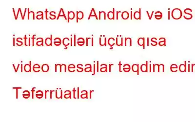 WhatsApp Android və iOS istifadəçiləri üçün qısa video mesajlar təqdim edir: Təfərrüatlar