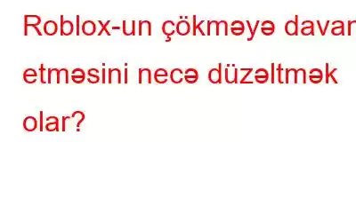 Roblox-un çökməyə davam etməsini necə düzəltmək olar?