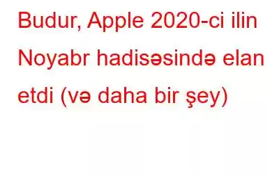 Budur, Apple 2020-ci ilin Noyabr hadisəsində elan etdi (və daha bir şey)