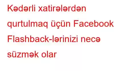 Kədərli xatirələrdən qurtulmaq üçün Facebook Flashback-lərinizi necə süzmək olar