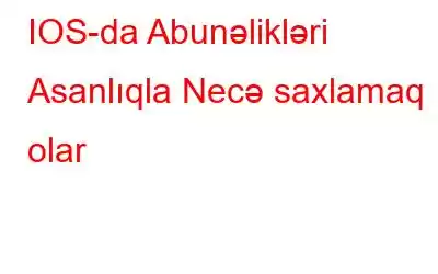 IOS-da Abunəlikləri Asanlıqla Necə saxlamaq olar