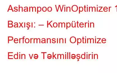 Ashampoo WinOptimizer 18 Baxışı: – Kompüterin Performansını Optimize Edin və Təkmilləşdirin