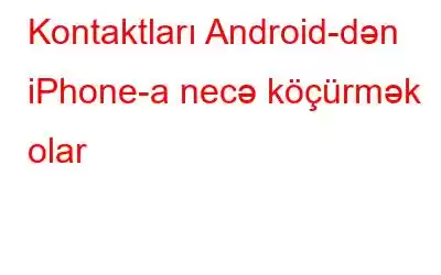 Kontaktları Android-dən iPhone-a necə köçürmək olar