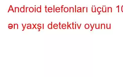 Android telefonları üçün 10 ən yaxşı detektiv oyunu