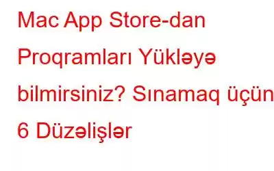 Mac App Store-dan Proqramları Yükləyə bilmirsiniz? Sınamaq üçün 6 Düzəlişlər