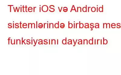 Twitter iOS və Android sistemlərində birbaşa mesaj funksiyasını dayandırıb