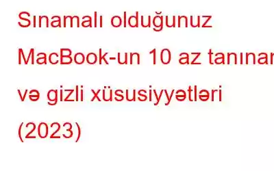 Sınamalı olduğunuz MacBook-un 10 az tanınan və gizli xüsusiyyətləri (2023)