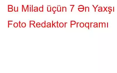 Bu Milad üçün 7 Ən Yaxşı Foto Redaktor Proqramı