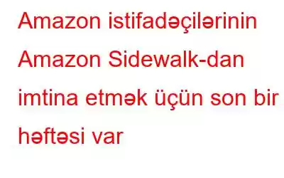 Amazon istifadəçilərinin Amazon Sidewalk-dan imtina etmək üçün son bir həftəsi var