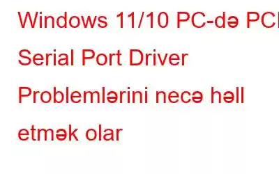 Windows 11/10 PC-də PCI Serial Port Driver Problemlərini necə həll etmək olar