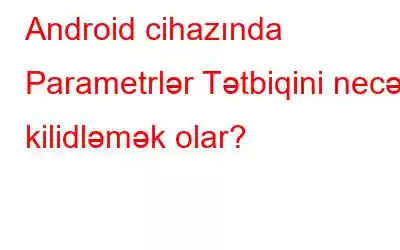 Android cihazında Parametrlər Tətbiqini necə kilidləmək olar?