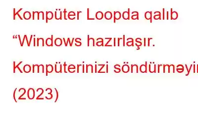 Kompüter Loopda qalıb “Windows hazırlaşır. Kompüterinizi söndürməyin” (2023)