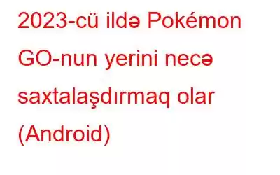 2023-cü ildə Pokémon GO-nun yerini necə saxtalaşdırmaq olar (Android)