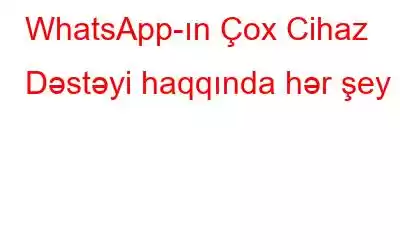 WhatsApp-ın Çox Cihaz Dəstəyi haqqında hər şey