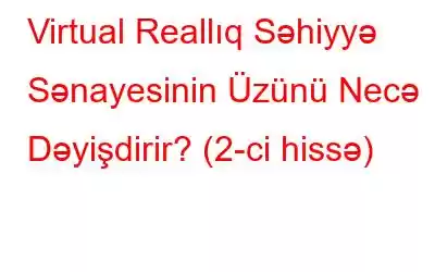 Virtual Reallıq Səhiyyə Sənayesinin Üzünü Necə Dəyişdirir? (2-ci hissə)