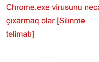 Chrome.exe virusunu necə çıxarmaq olar [Silinmə təlimatı]