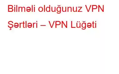 Bilməli olduğunuz VPN Şərtləri – VPN Lüğəti