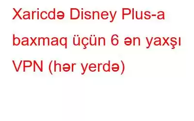 Xaricdə Disney Plus-a baxmaq üçün 6 ən yaxşı VPN (hər yerdə)