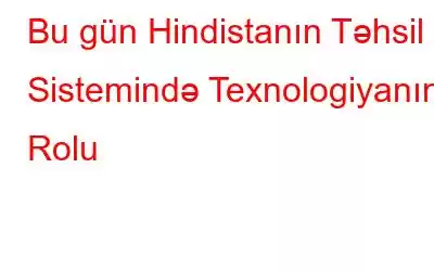 Bu gün Hindistanın Təhsil Sistemində Texnologiyanın Rolu