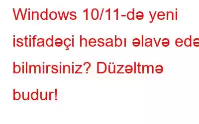 Windows 10/11-də yeni istifadəçi hesabı əlavə edə bilmirsiniz? Düzəltmə budur!