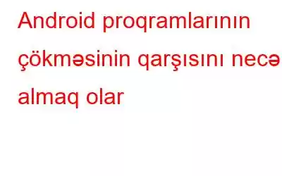 Android proqramlarının çökməsinin qarşısını necə almaq olar