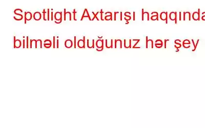 Spotlight Axtarışı haqqında bilməli olduğunuz hər şey