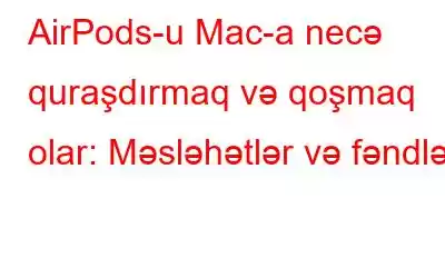 AirPods-u Mac-a necə quraşdırmaq və qoşmaq olar: Məsləhətlər və fəndlər