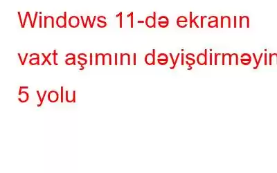 Windows 11-də ekranın vaxt aşımını dəyişdirməyin 5 yolu