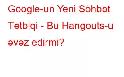 Google-un Yeni Söhbət Tətbiqi - Bu Hangouts-u əvəz edirmi?