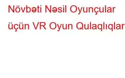 Növbəti Nəsil Oyunçular üçün VR Oyun Qulaqlıqları