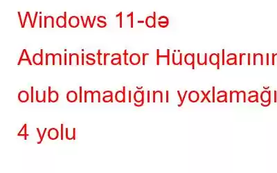 Windows 11-də Administrator Hüquqlarının olub olmadığını yoxlamağın 4 yolu