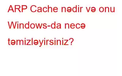 ARP Cache nədir və onu Windows-da necə təmizləyirsiniz?