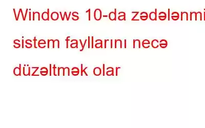 Windows 10-da zədələnmiş sistem fayllarını necə düzəltmək olar