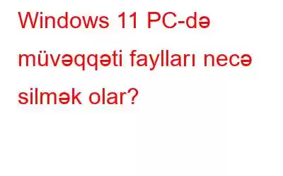 Windows 11 PC-də müvəqqəti faylları necə silmək olar?