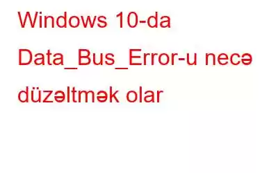 Windows 10-da Data_Bus_Error-u necə düzəltmək olar