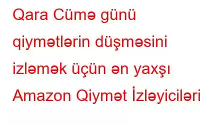 Qara Cümə günü qiymətlərin düşməsini izləmək üçün ən yaxşı Amazon Qiymət İzləyiciləri