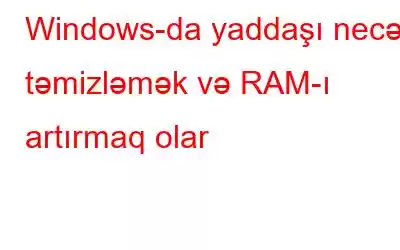 Windows-da yaddaşı necə təmizləmək və RAM-ı artırmaq olar