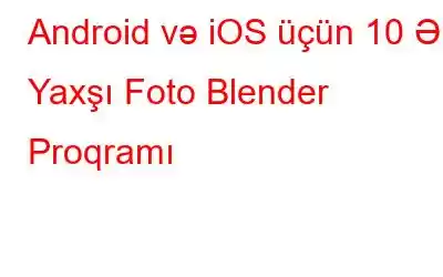 Android və iOS üçün 10 Ən Yaxşı Foto Blender Proqramı