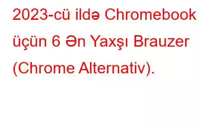 2023-cü ildə Chromebook üçün 6 Ən Yaxşı Brauzer (Chrome Alternativ).