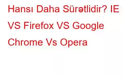 Hansı Daha Sürətlidir? IE 11 VS Firefox VS Google Chrome Vs Opera