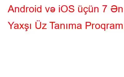 Android və iOS üçün 7 Ən Yaxşı Üz Tanıma Proqramı