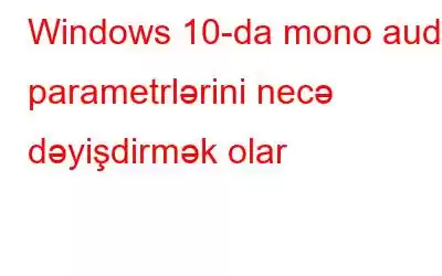 Windows 10-da mono audio parametrlərini necə dəyişdirmək olar