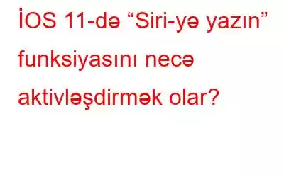 İOS 11-də “Siri-yə yazın” funksiyasını necə aktivləşdirmək olar?