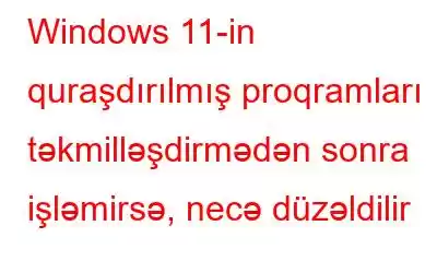 Windows 11-in quraşdırılmış proqramları təkmilləşdirmədən sonra işləmirsə, necə düzəldilir