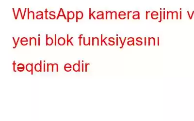 WhatsApp kamera rejimi və yeni blok funksiyasını təqdim edir