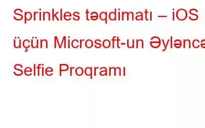 Sprinkles təqdimatı – iOS üçün Microsoft-un Əyləncəli Selfie Proqramı